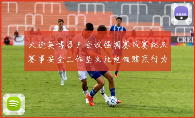 大连英博召开会议强调赛风赛纪及赛事安全工作坚决杜绝假赌黑行为