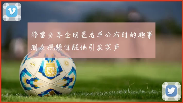 穆雷分享全明星名单公布时的趣事朋友视频惊醒他引发笑声
