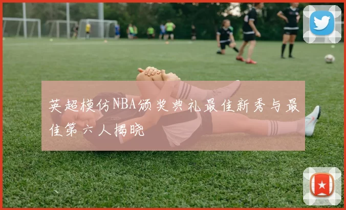 英超模仿NBA颁奖典礼最佳新秀与最佳第六人揭晓