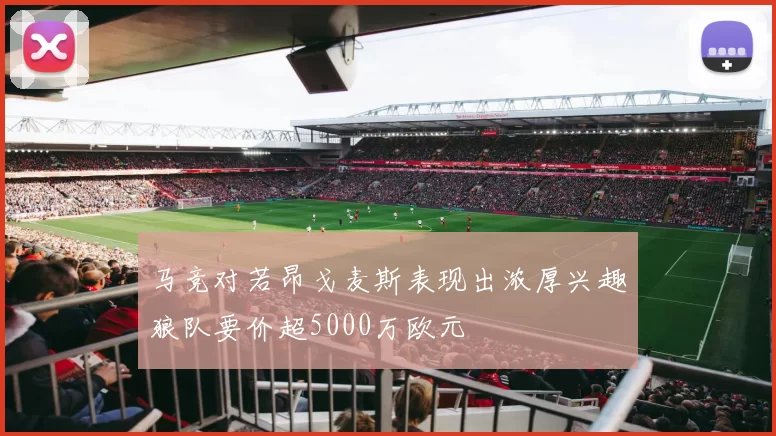 马竞对若昂戈麦斯表现出浓厚兴趣狼队要价超5000万欧元