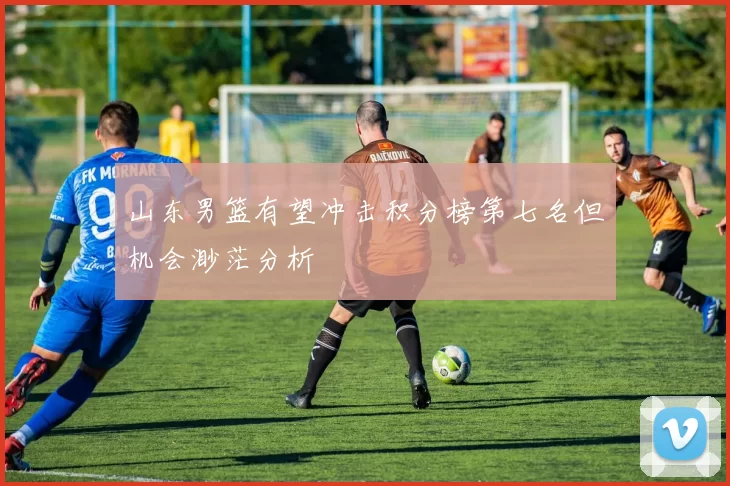 山东男篮有望冲击积分榜第七名但机会渺茫分析