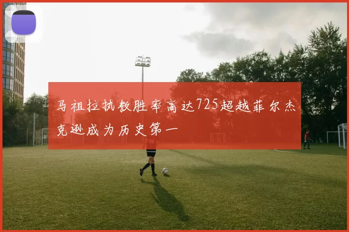 马祖拉执教胜率高达725超越菲尔杰克逊成为历史第一