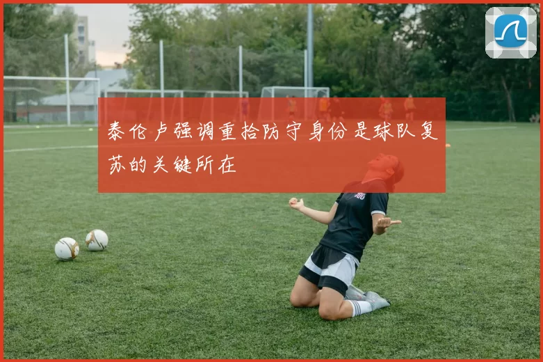 泰伦卢强调重拾防守身份是球队复苏的关键所在