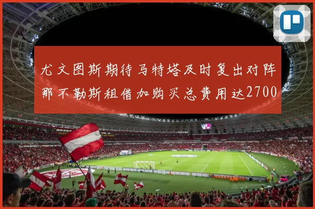 尤文图斯期待马特塔及时复出对阵那不勒斯租借加购买总费用达2700万欧元