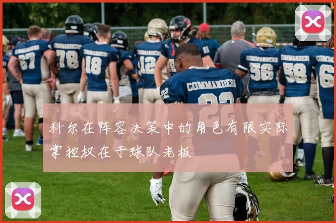 科尔在阵容决策中的角色有限实际掌控权在于球队老板
