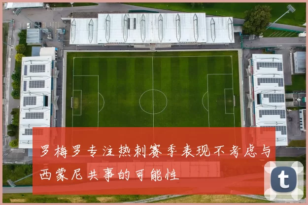 罗梅罗专注热刺赛季表现不考虑与西蒙尼共事的可能性